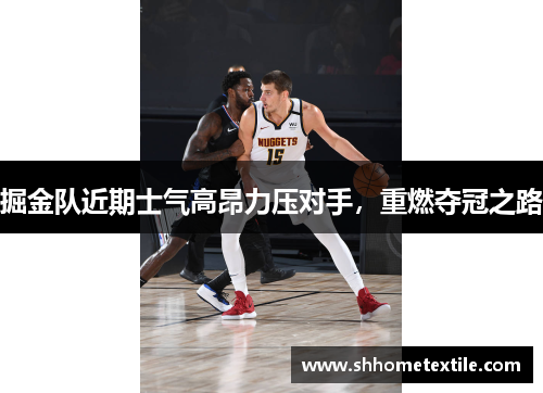 掘金队近期士气高昂力压对手，重燃夺冠之路
