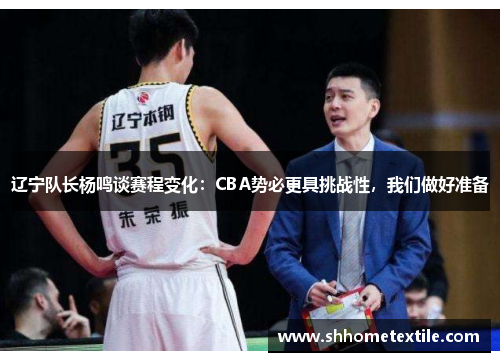 辽宁队长杨鸣谈赛程变化：CBA势必更具挑战性，我们做好准备