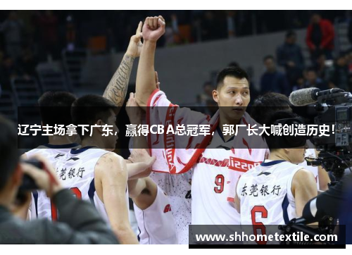 辽宁主场拿下广东，赢得CBA总冠军，郭厂长大喊创造历史！