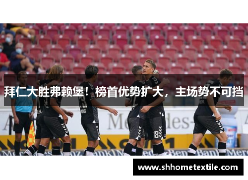 拜仁大胜弗赖堡！榜首优势扩大，主场势不可挡