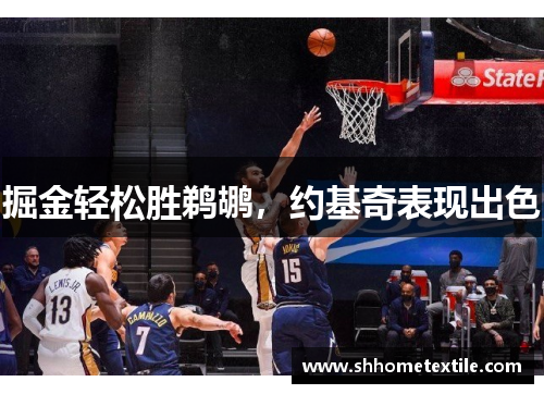 掘金轻松胜鹈鹕，约基奇表现出色