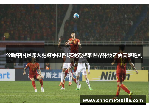 今晚中国足球大胜对手以四球领先迎来世界杯预选赛关键胜利