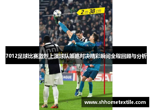 7012足球比赛激烈上演球队策略对决精彩瞬间全程回顾与分析