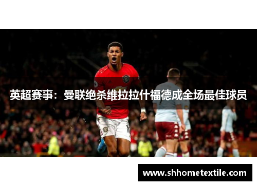 英超赛事：曼联绝杀维拉拉什福德成全场最佳球员