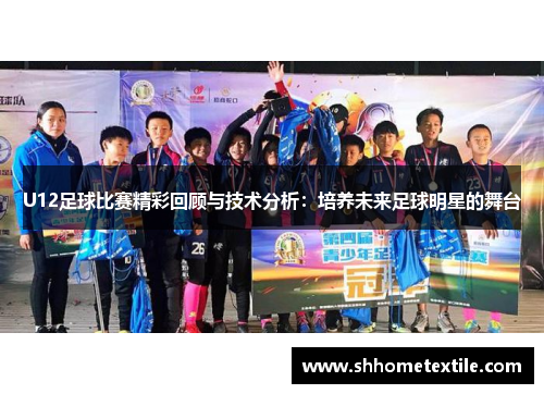 U12足球比赛精彩回顾与技术分析：培养未来足球明星的舞台