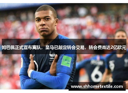 姆巴佩正式宣布离队，皇马已敲定转会交易，转会费高达2亿欧元