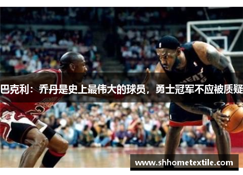 巴克利：乔丹是史上最伟大的球员，勇士冠军不应被质疑