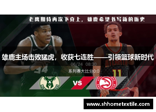 雄鹿主场击败猛虎，收获七连胜——引领篮球新时代
