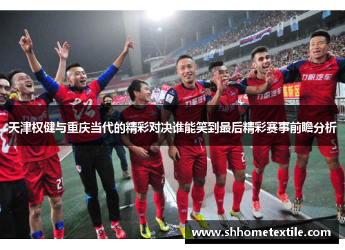 天津权健与重庆当代的精彩对决谁能笑到最后精彩赛事前瞻分析