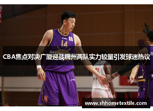 CBA焦点对决广厦迎战稠州两队实力较量引发球迷热议