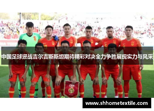 中国足球迎战吉尔吉斯斯坦期待精彩对决全力争胜展现实力与风采