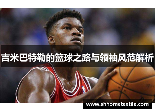 吉米巴特勒的篮球之路与领袖风范解析