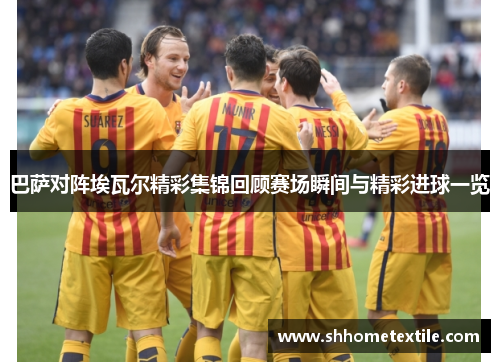 巴萨对阵埃瓦尔精彩集锦回顾赛场瞬间与精彩进球一览