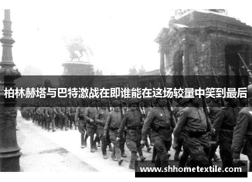 柏林赫塔与巴特激战在即谁能在这场较量中笑到最后